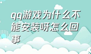 qq游戏为什么不能安装呀怎么回事