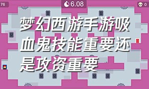 梦幻西游手游吸血鬼技能重要还是攻资重要