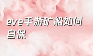 eve手游矿船如何自保（eve手游网易版）