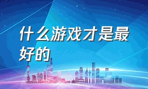 什么游戏才是最好的