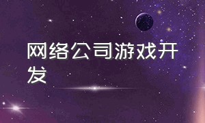 网络公司游戏开发（游戏开发公司入口）