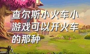 查尔斯小火车小游戏可以开火车的那种