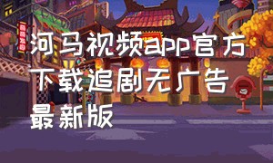河马视频app官方下载追剧无广告最新版