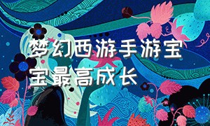 梦幻西游手游宝宝最高成长