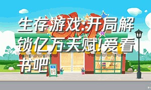 生存游戏:开局解锁亿万天赋!爱看书吧