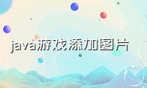 java游戏添加图片（java做游戏图片素材有什么要求）