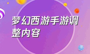 梦幻西游手游调整内容（梦幻西游手游网易官方正版）