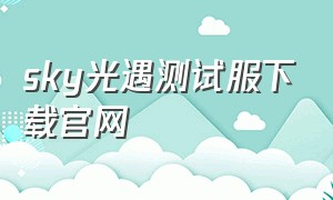 sky光遇测试服下载官网（sky光遇测试服最新下载）