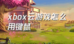 xbox云游戏怎么用键鼠