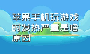 苹果手机玩游戏时发热严重是啥原因