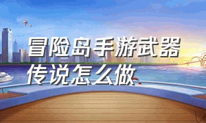 冒险岛手游武器传说怎么做