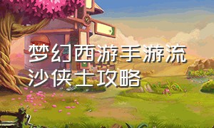 梦幻西游手游流沙侠士攻略