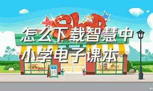 怎么下载智慧中小学电子课本