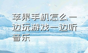 苹果手机怎么一边玩游戏一边听音乐