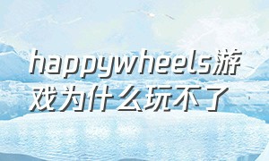 happywheels游戏为什么玩不了（happywheels）