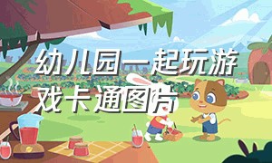 幼儿园一起玩游戏卡通图片（幼儿园小朋友一起玩游戏图片）