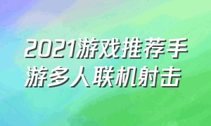 2021游戏推荐手游多人联机射击（2021手游最好玩的游戏排行榜）