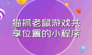 猫抓老鼠游戏共享位置的小程序