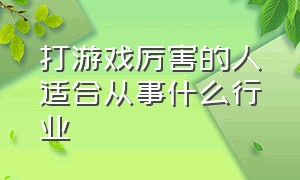 打游戏厉害的人适合从事什么行业