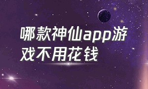 哪款神仙app游戏不用花钱