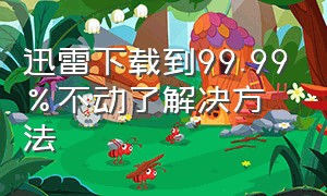 迅雷下载到99.99%不动了解决方法