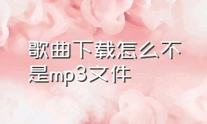 歌曲下载怎么不是mp3文件（下载到本地的歌曲是 mp3格式吗）