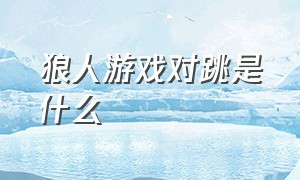 狼人游戏对跳是什么