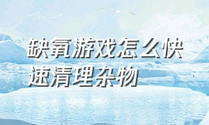 缺氧游戏怎么快速清理杂物