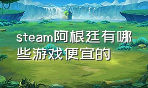 steam阿根廷有哪些游戏便宜的（steam阿根廷所有游戏全部变贵了吗）