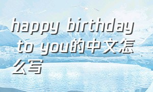 happy birthday to you的中文怎么写