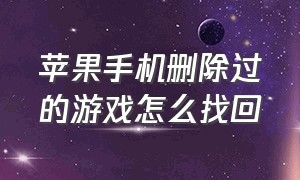 苹果手机删除过的游戏怎么找回（苹果手机删除的照片在哪里找）