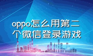 oppo怎么用第二个微信登录游戏