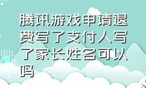 腾讯游戏申请退费写了支付人写了家长姓名可以吗（腾讯游戏退款支付人是什么意思）