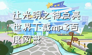 让光明之神点亮世界下载mp3百度网盘