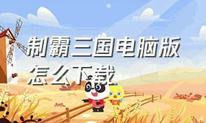 制霸三国电脑版怎么下载