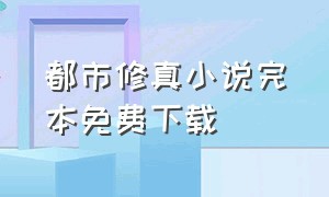 都市修真小说完本免费下载