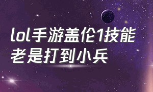 lol手游盖伦1技能老是打到小兵