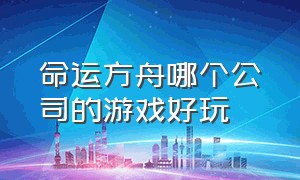 命运方舟哪个公司的游戏好玩（命运方舟交易平台）