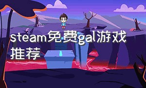 steam免费gal游戏推荐（steam免费galgame游戏）