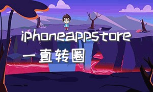 iphoneappstore一直转圈