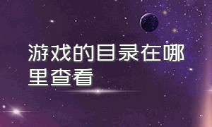 游戏的目录在哪里查看（游戏目录在哪里找）