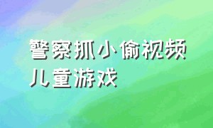 警察抓小偷视频儿童游戏