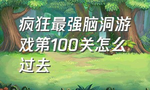 疯狂最强脑洞游戏第100关怎么过去