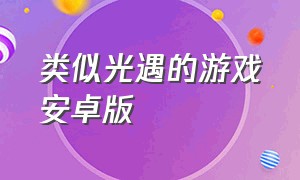 类似光遇的游戏安卓版（类似光遇的游戏安卓版）