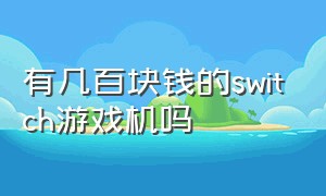 有几百块钱的switch游戏机吗（switch游戏机最便宜是多少钱）