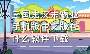 三国志汉末霸业手机版中文版在什么软件下载