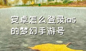 安卓怎么登录ios的梦幻手游号（安卓怎么登录ios的梦幻手游号码）