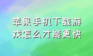 苹果手机下载游戏怎么才能更快