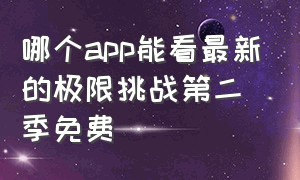 哪个app能看最新的极限挑战第二季免费（极限挑战在哪个app可以免费观看）