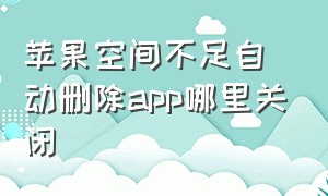 苹果空间不足自动删除app哪里关闭